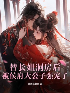 替长姐洞房后，被侯府大公子强宠了替长姐洞房后，被侯府大公子强宠了